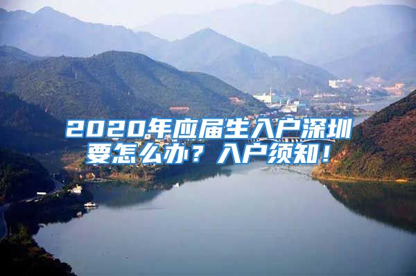 2020年應屆生入戶深圳要怎么辦？入戶須知！