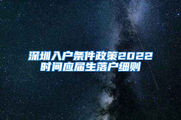 深圳入戶條件政策2022時間應屆生落戶細則