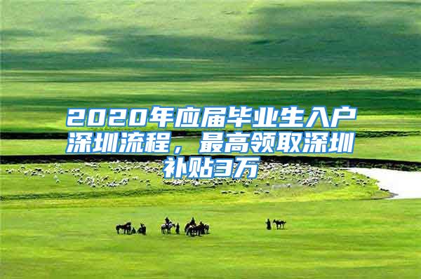 2020年應(yīng)屆畢業(yè)生入戶深圳流程，最高領(lǐng)取深圳補貼3萬