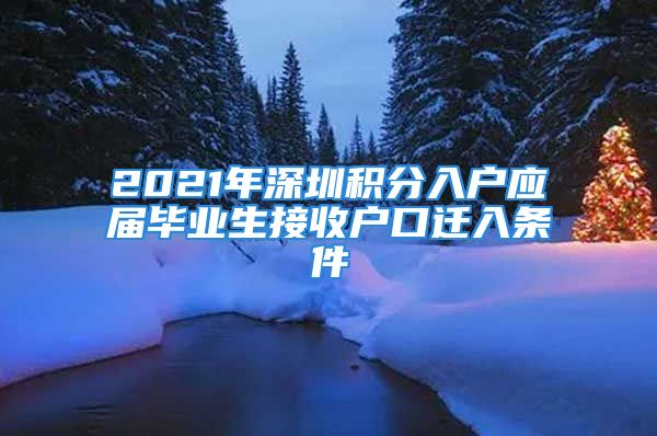 2021年深圳積分入戶應(yīng)屆畢業(yè)生接收戶口遷入條件