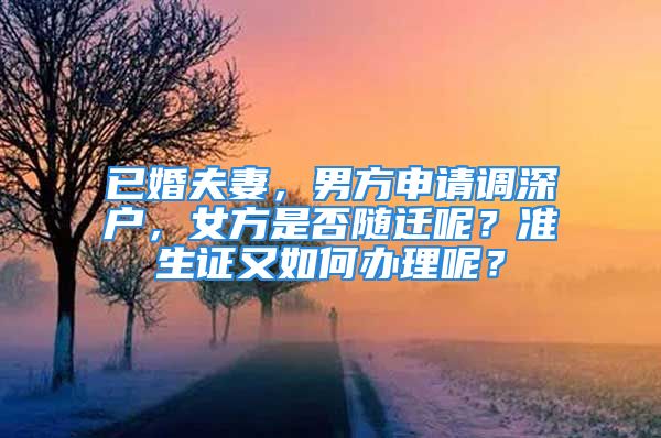 已婚夫妻，男方申請調(diào)深戶，女方是否隨遷呢？準(zhǔn)生證又如何辦理呢？