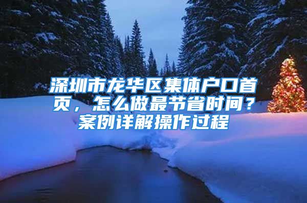 深圳市龍華區(qū)集體戶口首頁，怎么做最節(jié)省時間？案例詳解操作過程