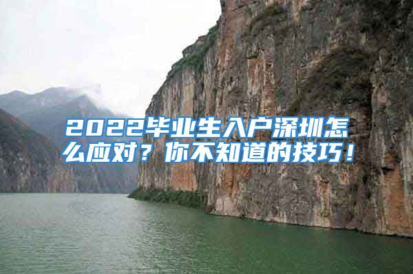 2022畢業(yè)生入戶深圳怎么應(yīng)對？你不知道的技巧！