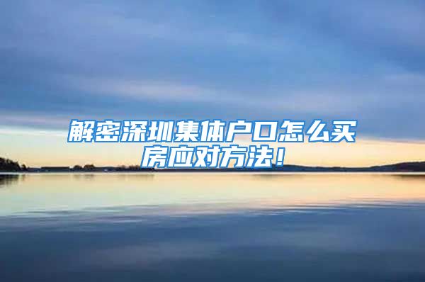 解密深圳集體戶口怎么買房應對方法！