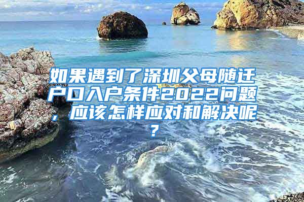 如果遇到了深圳父母隨遷戶口入戶條件2022問題，應(yīng)該怎樣應(yīng)對(duì)和解決呢？