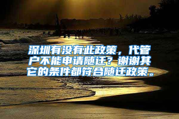 深圳有沒有此政策，代管戶不能申請隨遷？謝謝其它的條件都符合隨遷政策。