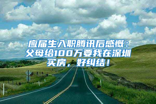 應(yīng)屆生入職騰訊后感慨：父母給100萬要我在深圳買房，好糾結(jié)！