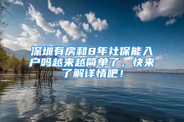 深圳有房和8年社保能入戶嗎越來越簡單了，快來了解詳情吧！