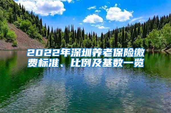 2022年深圳養(yǎng)老保險繳費標(biāo)準(zhǔn)、比例及基數(shù)一覽