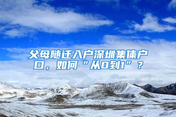 父母隨遷入戶深圳集體戶口，如何“從0到1”？