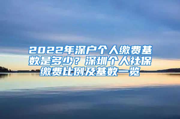 2022年深戶個(gè)人繳費(fèi)基數(shù)是多少？深圳個(gè)人社保繳費(fèi)比例及基數(shù)一覽