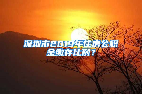 深圳市2019年住房公積金繳存比例？