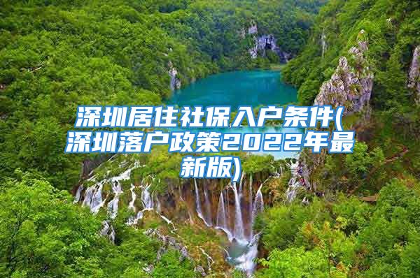 深圳居住社保入戶(hù)條件(深圳落戶(hù)政策2022年最新版)