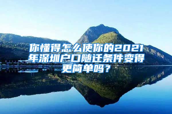 你懂得怎么使你的2021年深圳戶口隨遷條件變得更簡單嗎？