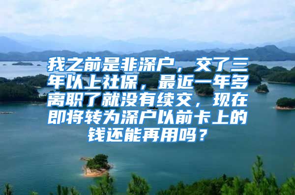 我之前是非深戶，交了三年以上社保，最近一年多離職了就沒有續(xù)交，現(xiàn)在即將轉(zhuǎn)為深戶以前卡上的錢還能再用嗎？