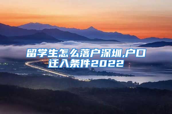 留學(xué)生怎么落戶深圳,戶口遷入條件2022