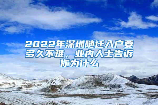 2022年深圳隨遷入戶要多久不難，業(yè)內(nèi)人士告訴你為什么