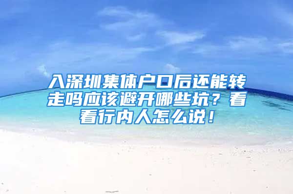 入深圳集體戶口后還能轉(zhuǎn)走嗎應(yīng)該避開哪些坑？看看行內(nèi)人怎么說！