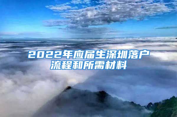 2022年應(yīng)屆生深圳落戶流程和所需材料