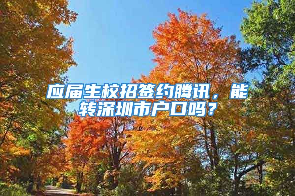 應(yīng)屆生校招簽約騰訊，能轉(zhuǎn)深圳市戶口嗎？