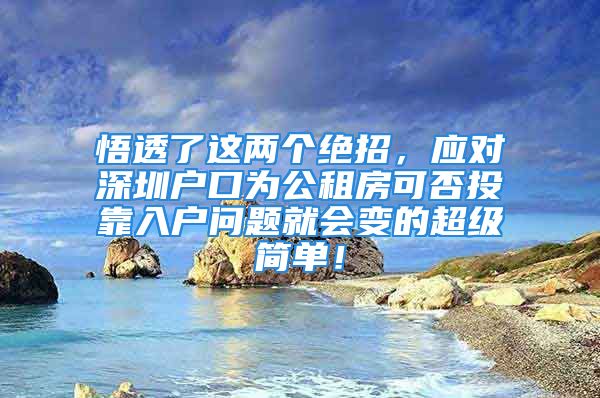 悟透了這兩個絕招，應對深圳戶口為公租房可否投靠入戶問題就會變的超級簡單！