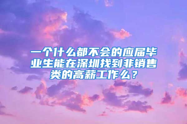 一個(gè)什么都不會(huì)的應(yīng)屆畢業(yè)生能在深圳找到非銷售類的高薪工作么？