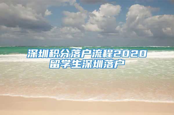 深圳積分落戶流程2020留學(xué)生深圳落戶