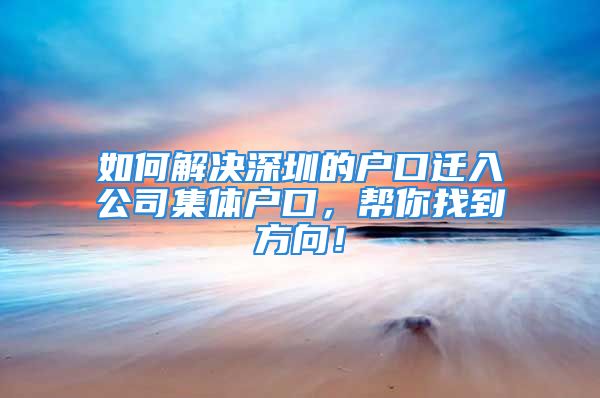 如何解決深圳的戶口遷入公司集體戶口，幫你找到方向！