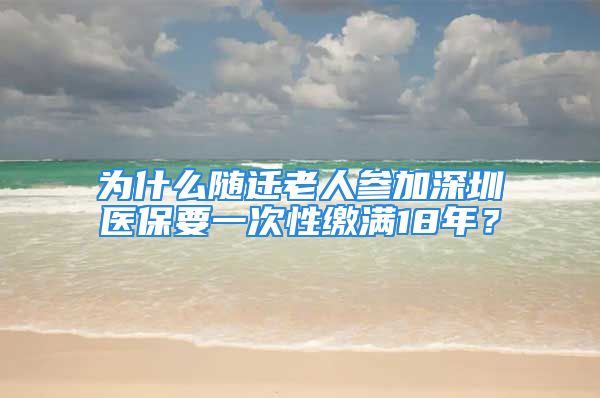 為什么隨遷老人參加深圳醫(yī)保要一次性繳滿18年？