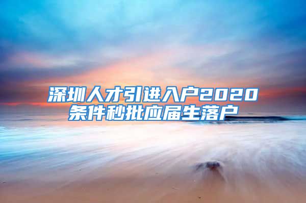 深圳人才引進(jìn)入戶2020條件秒批應(yīng)屆生落戶