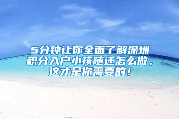 5分鐘讓你全面了解深圳積分入戶小孩隨遷怎么做，這才是你需要的！