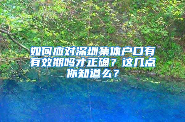 如何應(yīng)對深圳集體戶口有有效期嗎才正確？這幾點你知道么？