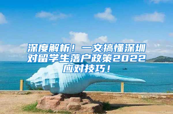 深度解析！一文搞懂深圳對留學(xué)生落戶政策2022應(yīng)對技巧！