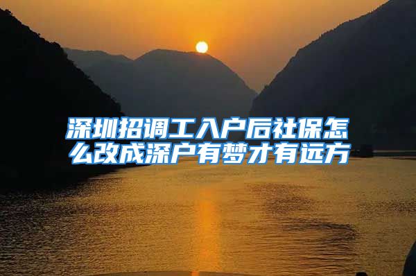 深圳招調(diào)工入戶后社保怎么改成深戶有夢(mèng)才有遠(yuǎn)方