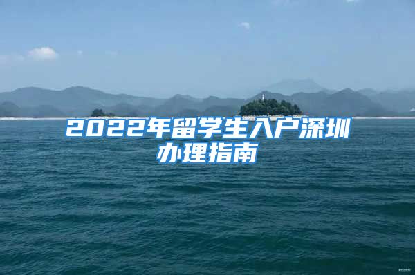 2022年留學(xué)生入戶深圳辦理指南