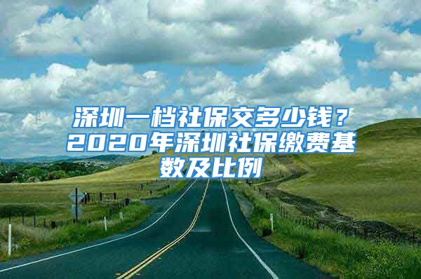 深圳一檔社保交多少錢？2020年深圳社保繳費基數(shù)及比例