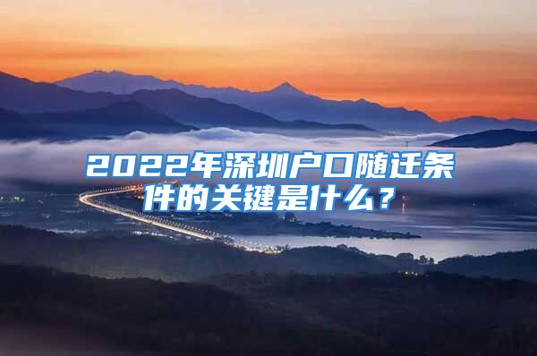 2022年深圳戶口隨遷條件的關(guān)鍵是什么？