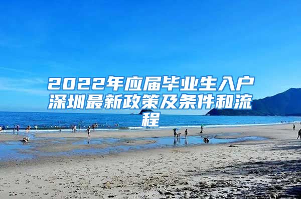 2022年應(yīng)屆畢業(yè)生入戶深圳最新政策及條件和流程