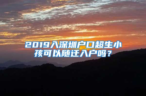 2019入深圳戶口超生小孩可以隨遷入戶嗎？