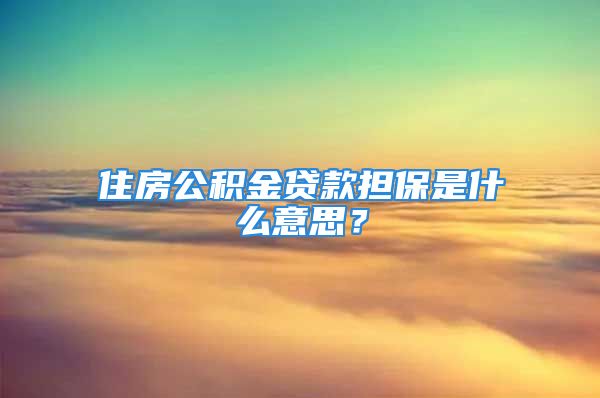 住房公積金貸款擔(dān)保是什么意思？