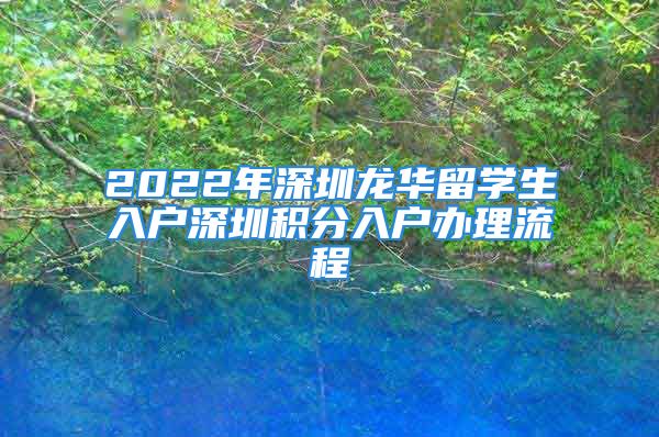 2022年深圳龍華留學(xué)生入戶深圳積分入戶辦理流程