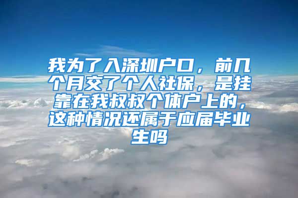 我為了入深圳戶口，前幾個(gè)月交了個(gè)人社保，是掛靠在我叔叔個(gè)體戶上的，這種情況還屬于應(yīng)屆畢業(yè)生嗎