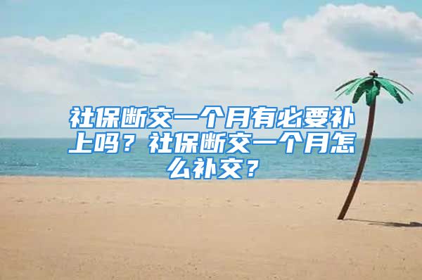 社保斷交一個月有必要補上嗎？社保斷交一個月怎么補交？