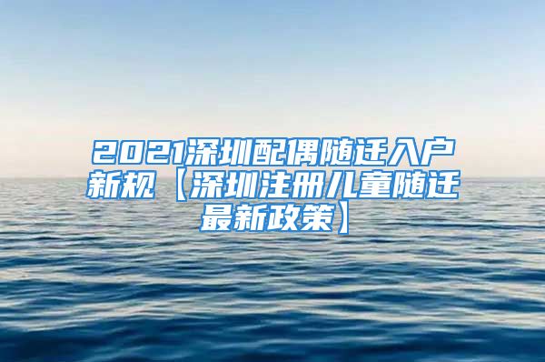 2021深圳配偶隨遷入戶新規(guī)【深圳注冊(cè)兒童隨遷最新政策】