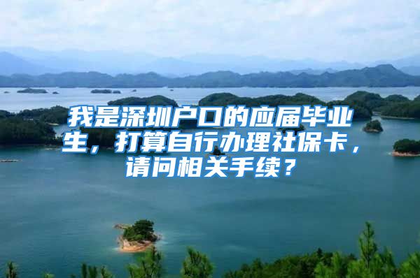 我是深圳戶口的應(yīng)屆畢業(yè)生，打算自行辦理社?？?，請(qǐng)問相關(guān)手續(xù)？