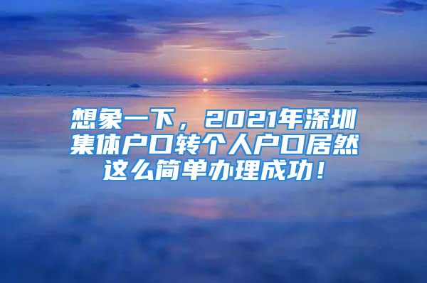 想象一下，2021年深圳集體戶口轉(zhuǎn)個人戶口居然這么簡單辦理成功！