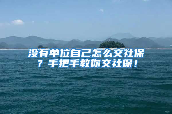 沒有單位自己怎么交社保？手把手教你交社保！