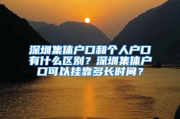 深圳集體戶口和個人戶口有什么區(qū)別？深圳集體戶口可以掛靠多長時間？