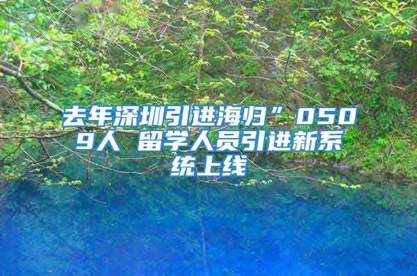 去年深圳引進海歸”0509人 留學人員引進新系統(tǒng)上線