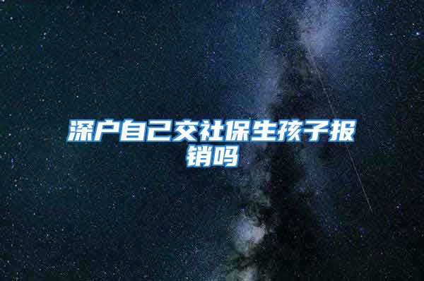 深戶自己交社保生孩子報銷嗎